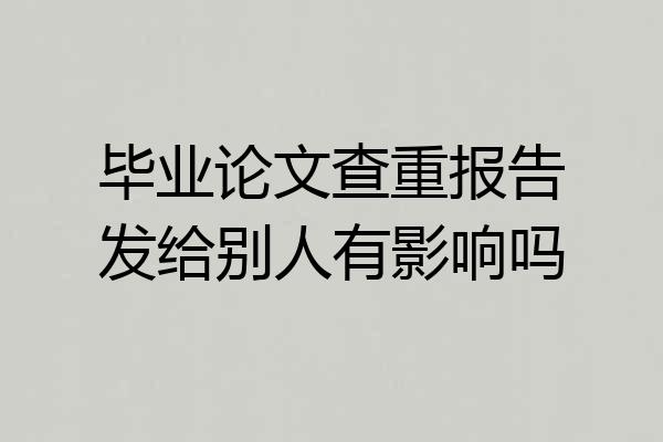 毕业论文查重报告发给别人有影响吗