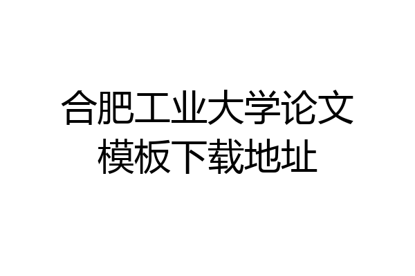 合肥工业大学论文模板下载地址