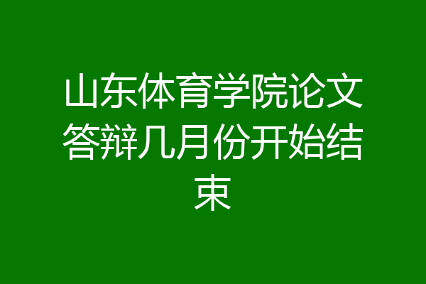 山东体育学院论文答辩几月份开始结束
