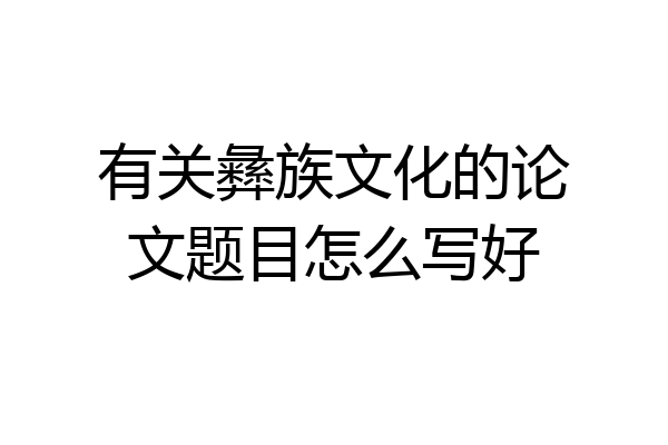 有关彝族文化的论文题目怎么写好