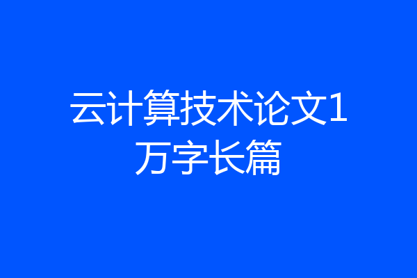 云计算技术论文1万字长篇