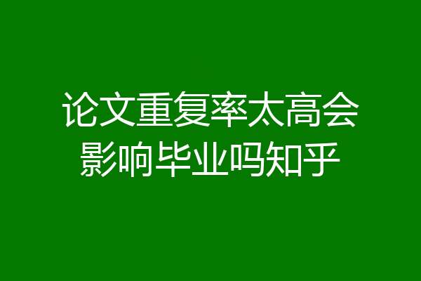 论文重复率太高会影响毕业吗知乎
