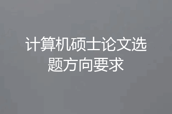 计算机硕士论文选题方向要求