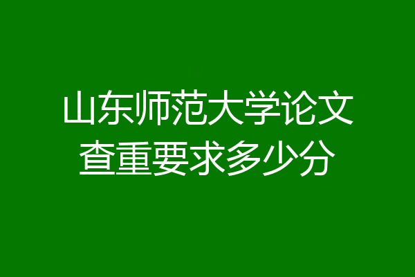 山东师范大学论文查重要求多少分