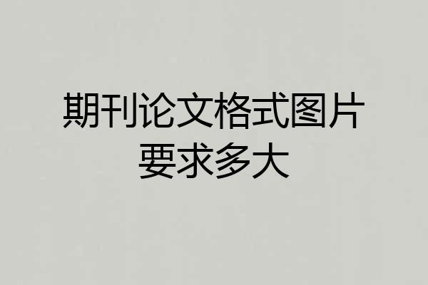 期刊论文格式图片要求多大