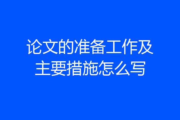 论文的准备工作及主要措施怎么写
