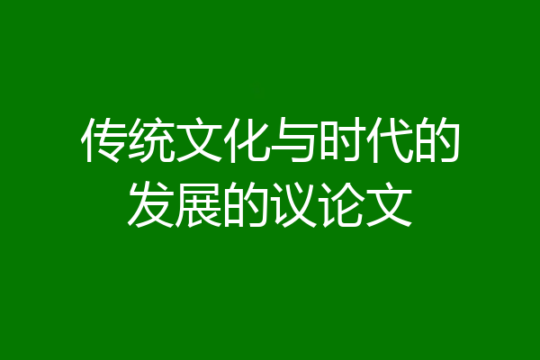 传统文化与时代的发展的议论文