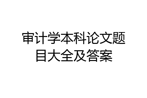 审计学本科论文题目大全及答案