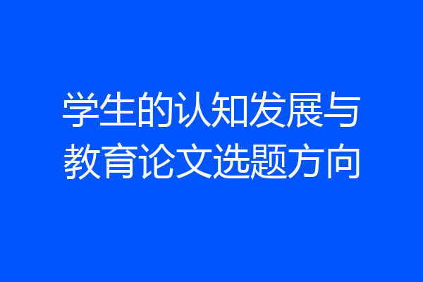 学生的认知发展与教育论文选题方向