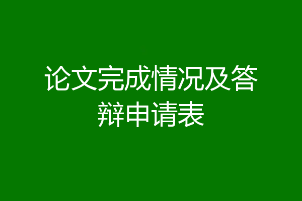 论文完成情况及答辩申请表