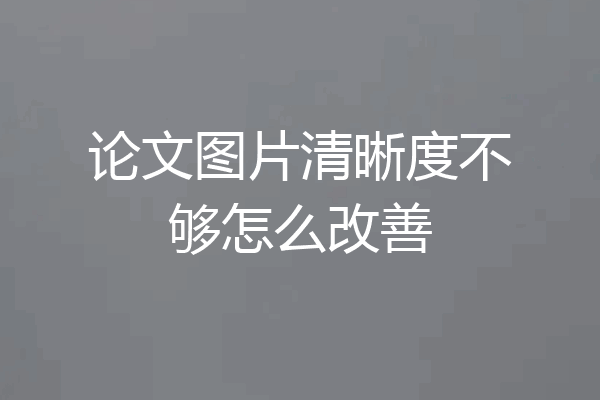论文图片清晰度不够怎么改善