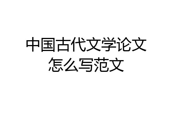 中国古代文学论文怎么写范文