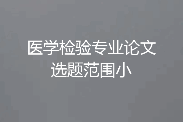 医学检验专业论文选题范围小