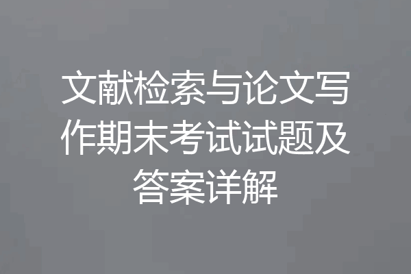 文献检索与论文写作期末考试试题及答案详解