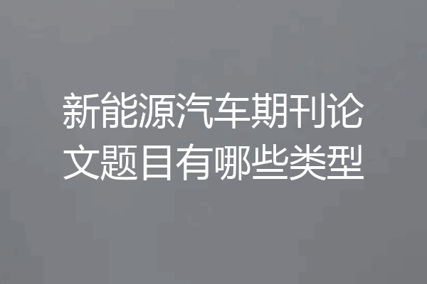 新能源汽车期刊论文题目有哪些类型
