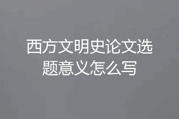 西方文明史论文选题意义怎么写