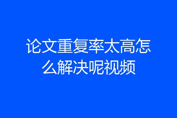 论文重复率太高怎么解决呢视频