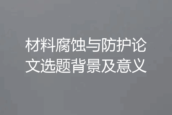 材料腐蚀与防护论文选题背景及意义