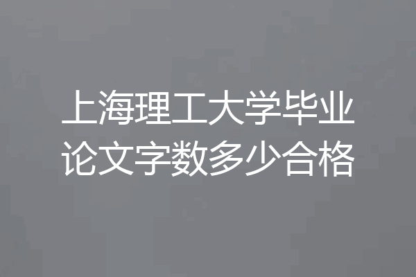 上海理工大学毕业论文字数多少合格