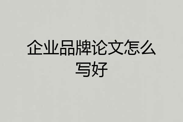 企业品牌论文怎么写好