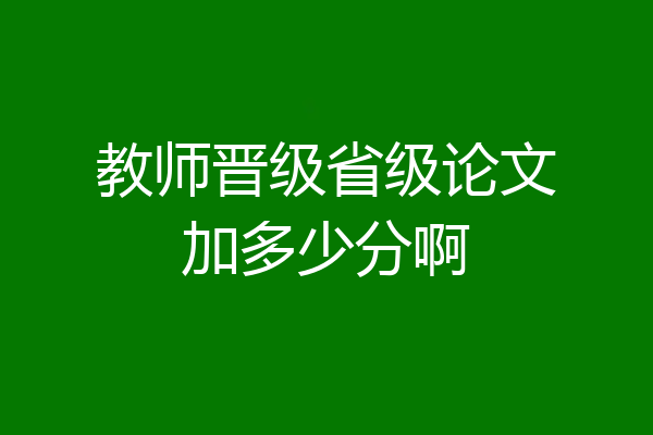 教师晋级省级论文加多少分啊