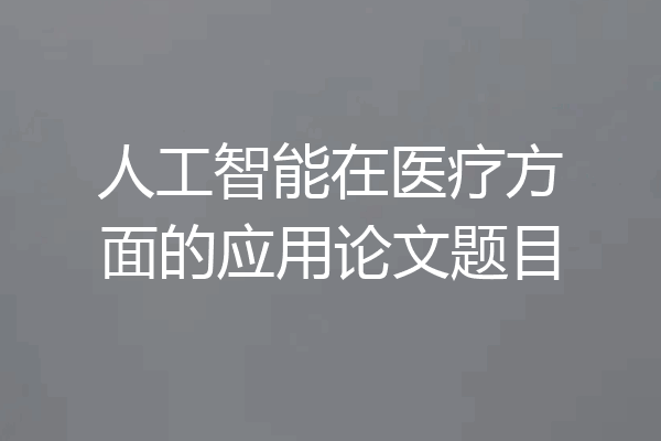 人工智能在医疗方面的应用论文题目