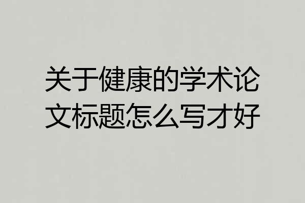 关于健康的学术论文标题怎么写才好