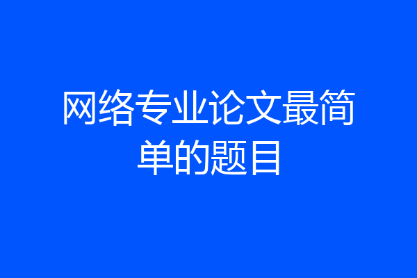 网络专业论文最简单的题目