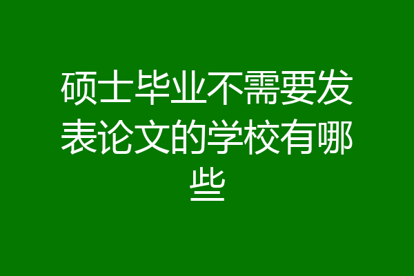 硕士毕业不需要发表论文的学校有哪些