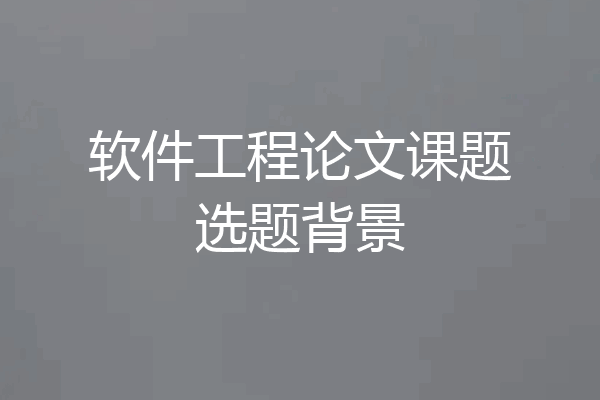 软件工程论文课题选题背景