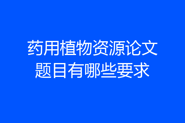药用植物资源论文题目有哪些要求