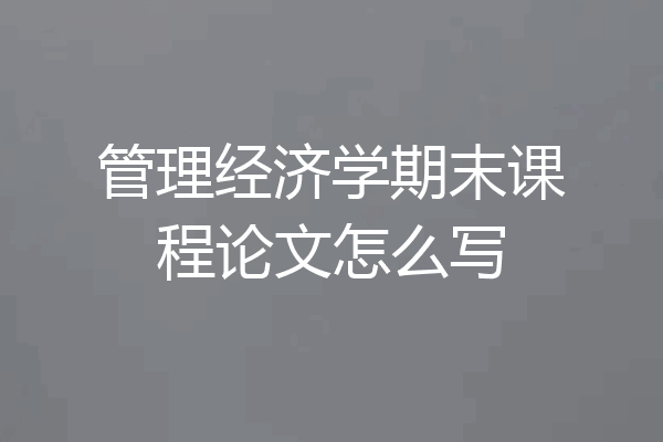 管理经济学期末课程论文怎么写