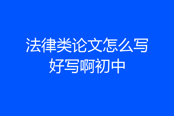 法律类论文怎么写好写啊初中