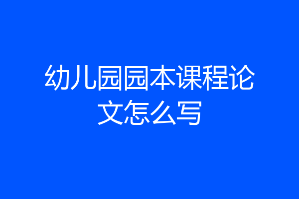 幼儿园园本课程论文怎么写