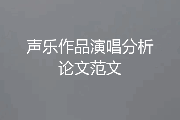 声乐作品演唱分析论文范文