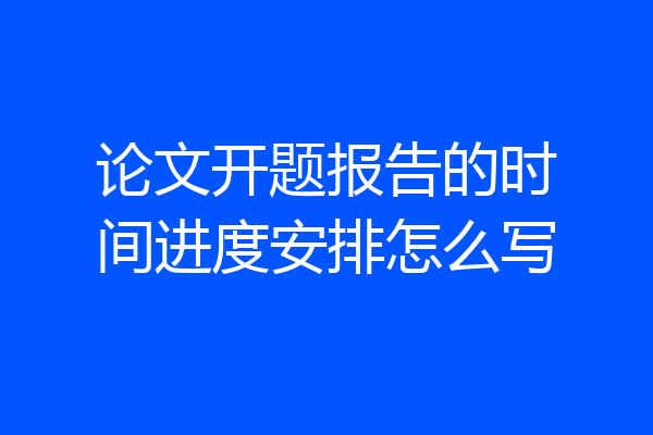 论文开题报告的时间进度安排怎么写