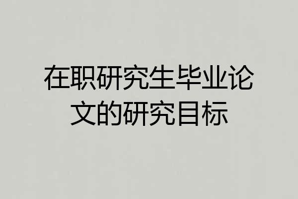 在职研究生毕业论文的研究目标