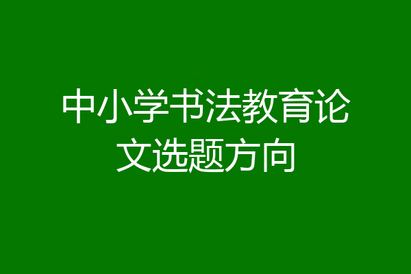 中小学书法教育论文选题方向