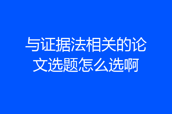 与证据法相关的论文选题怎么选啊