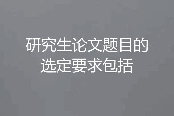 研究生论文题目的选定要求包括