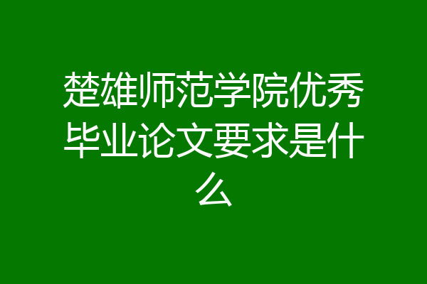 楚雄师范学院优秀毕业论文要求是什么