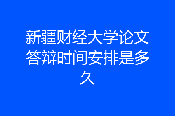 新疆财经大学论文答辩时间安排是多久