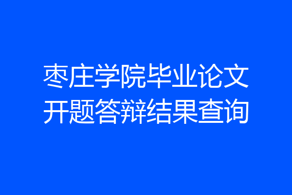 枣庄学院毕业论文开题答辩结果查询