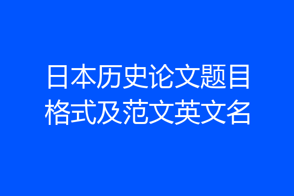 日本历史论文题目格式及范文英文名