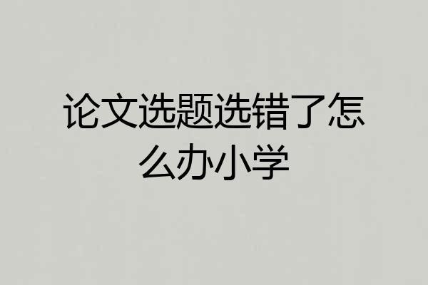 论文选题选错了怎么办小学