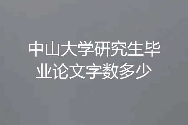 中山大学研究生毕业论文字数多少