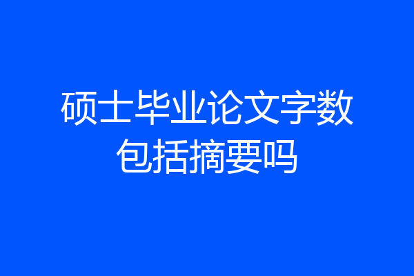 硕士毕业论文字数包括摘要吗