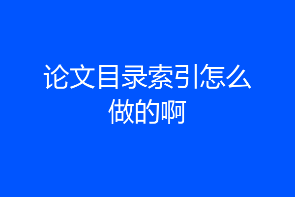 论文目录索引怎么做的啊