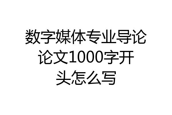 数字媒体专业导论论文1000字开头怎么写