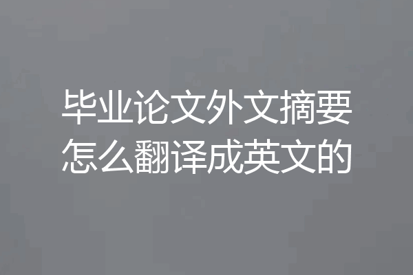 毕业论文外文摘要怎么翻译成英文的